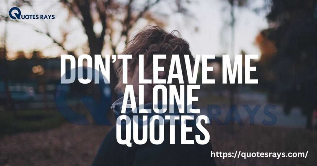 Don't Leave Me Alone Quotes